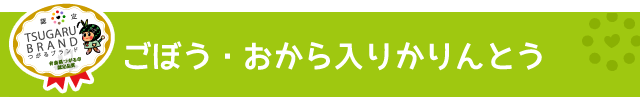 つがるブランド認定加工品【ごぼう・おから入りかりんとう】